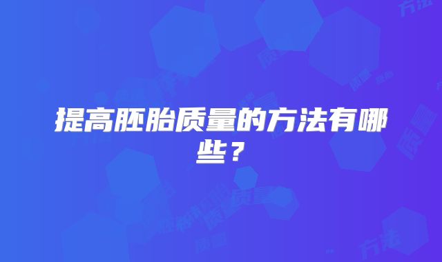 提高胚胎质量的方法有哪些？