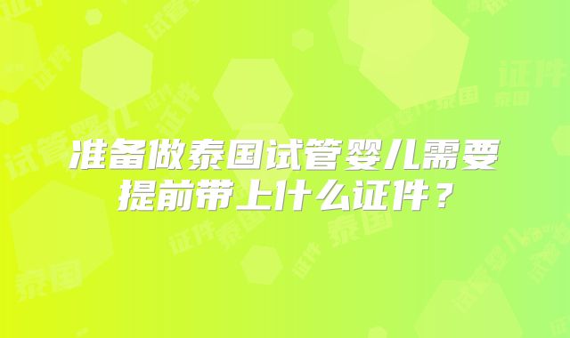 准备做泰国试管婴儿需要提前带上什么证件？