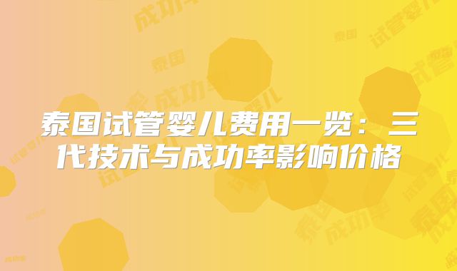 泰国试管婴儿费用一览：三代技术与成功率影响价格