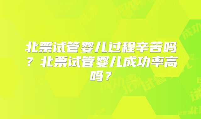 北票试管婴儿过程辛苦吗？北票试管婴儿成功率高吗？