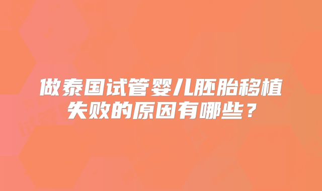 做泰国试管婴儿胚胎移植失败的原因有哪些?