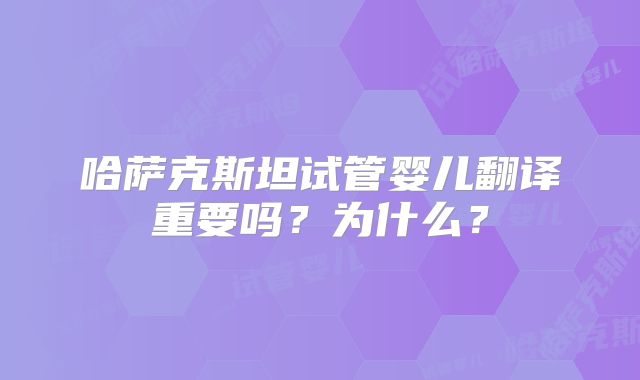 哈萨克斯坦试管婴儿翻译重要吗？为什么？