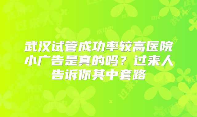 武汉试管成功率较高医院小广告是真的吗？过来人告诉你其中套路