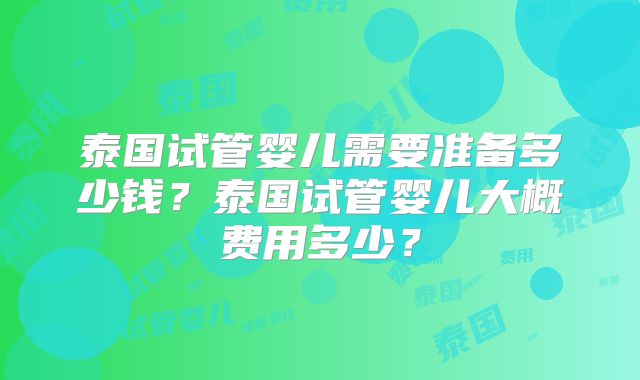 泰国试管婴儿需要准备多少钱？泰国试管婴儿大概费用多少？