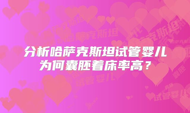 分析哈萨克斯坦试管婴儿为何囊胚着床率高？