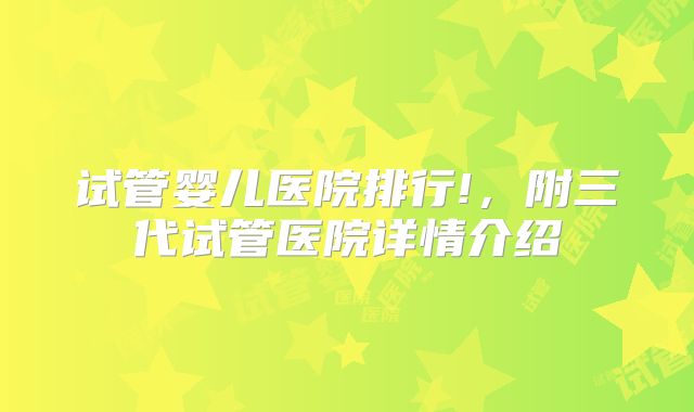 试管婴儿医院排行!，附三代试管医院详情介绍