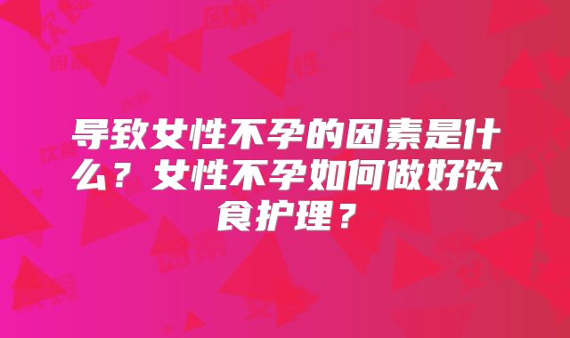 导致女性不孕的因素是什么？女性不孕如何做好饮食护理？