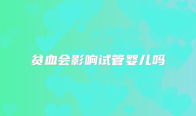 贫血会影响试管婴儿吗