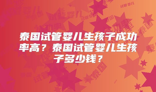 泰国试管婴儿生孩子成功率高？泰国试管婴儿生孩子多少钱？