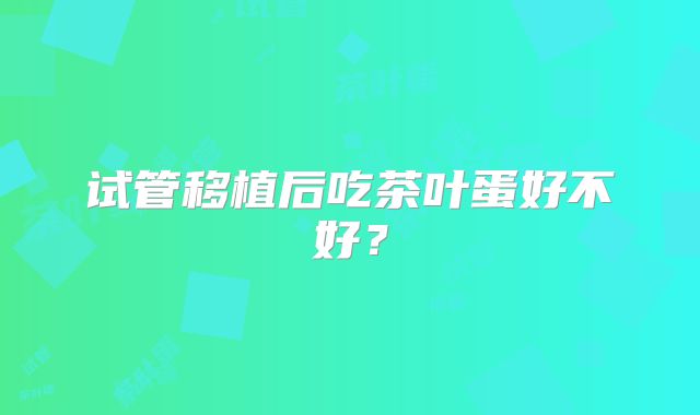 试管移植后吃茶叶蛋好不好?