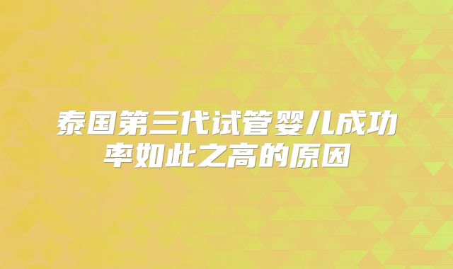 泰国第三代试管婴儿成功率如此之高的原因
