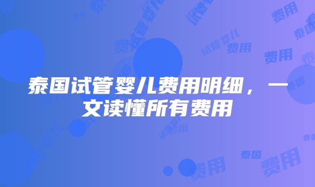 泰国试管婴儿费用明细，一文读懂所有费用