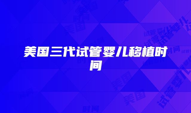 美国三代试管婴儿移植时间