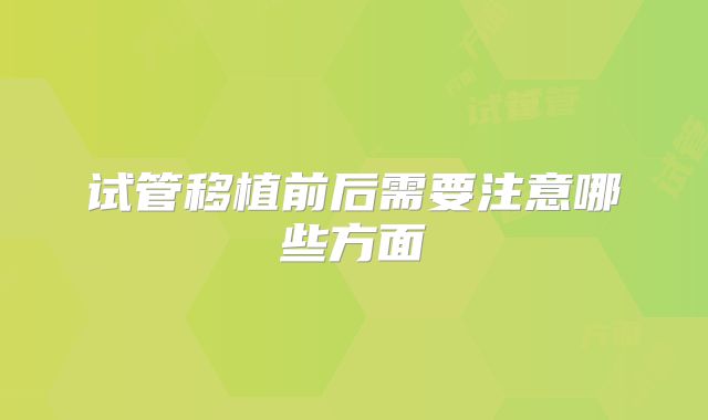 试管移植前后需要注意哪些方面