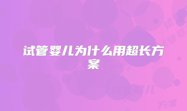 试管婴儿为什么用超长方案