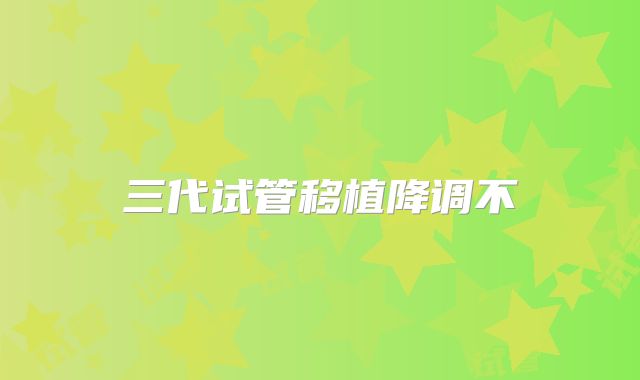 三代试管移植降调不