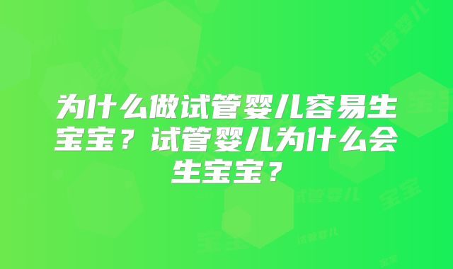 为什么做试管婴儿容易生宝宝？试管婴儿为什么会生宝宝？