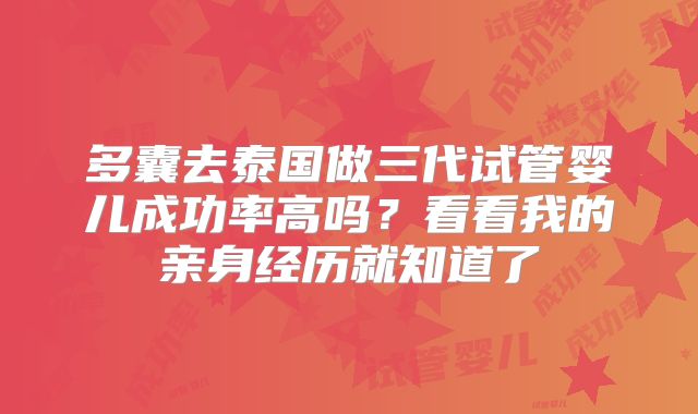 多囊去泰国做三代试管婴儿成功率高吗？看看我的亲身经历就知道了