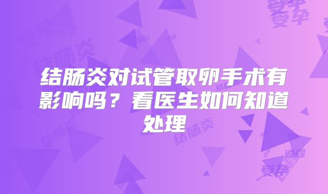 结肠炎对试管取卵手术有影响吗？看医生如何知道处理