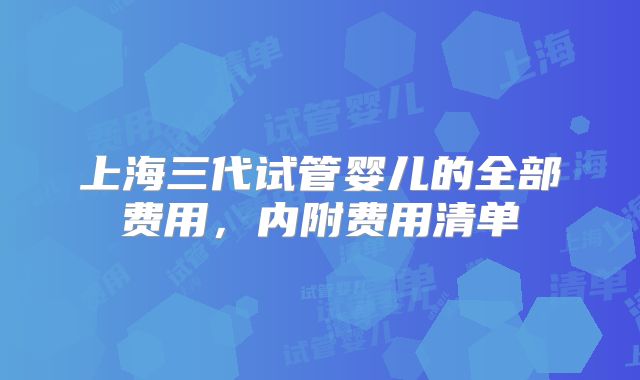 上海三代试管婴儿的全部费用，内附费用清单