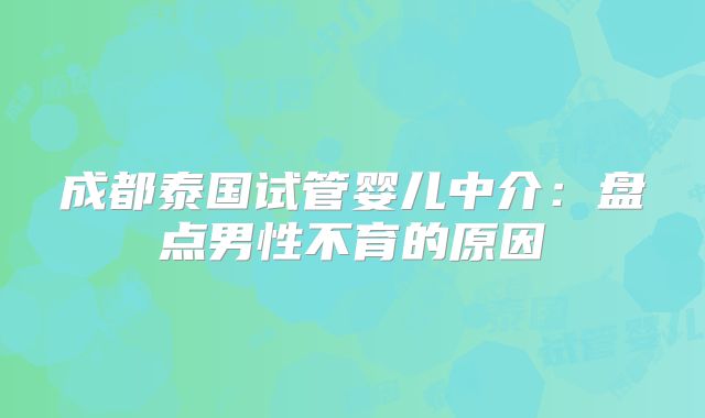 成都泰国试管婴儿中介：盘点男性不育的原因