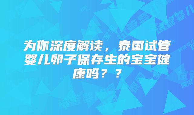 为你深度解读，泰国试管婴儿卵子保存生的宝宝健康吗？？