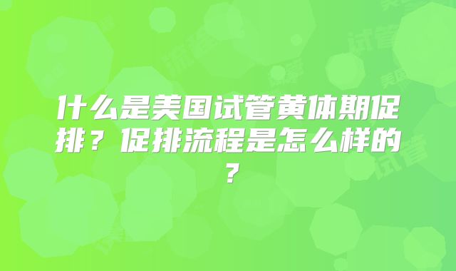 什么是美国试管黄体期促排？促排流程是怎么样的？