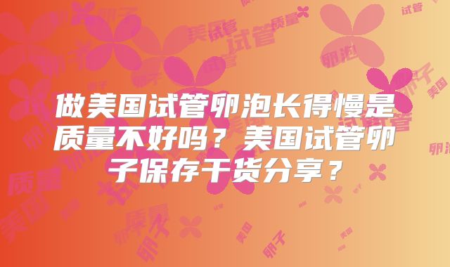 做美国试管卵泡长得慢是质量不好吗？美国试管卵子保存干货分享？
