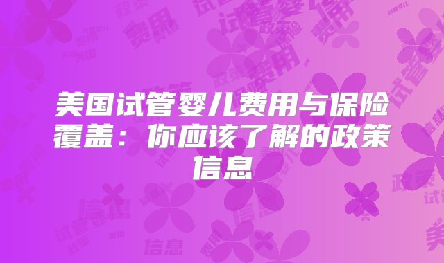 美国试管婴儿费用与保险覆盖:你应该了解的政策信息