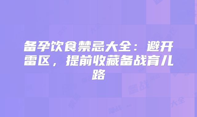 备孕饮食禁忌大全：避开雷区，提前收藏备战育儿路