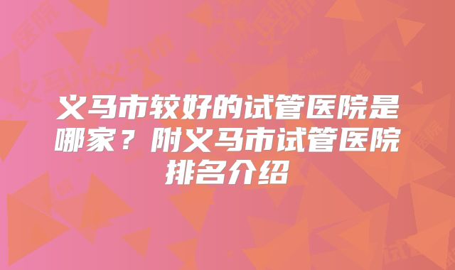 义马市较好的试管医院是哪家？附义马市试管医院排名介绍