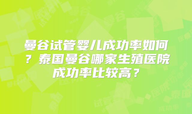 曼谷试管婴儿成功率如何？泰国曼谷哪家生殖医院成功率比较高？