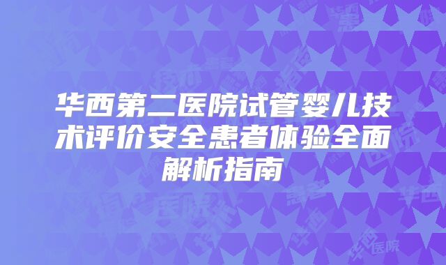 华西第二医院试管婴儿技术评价安全患者体验全面解析指南