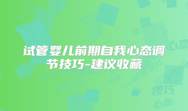 试管婴儿前期自我心态调节技巧-建议收藏