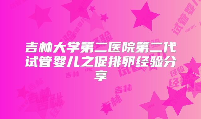 吉林大学第二医院第二代试管婴儿之促排卵经验分享