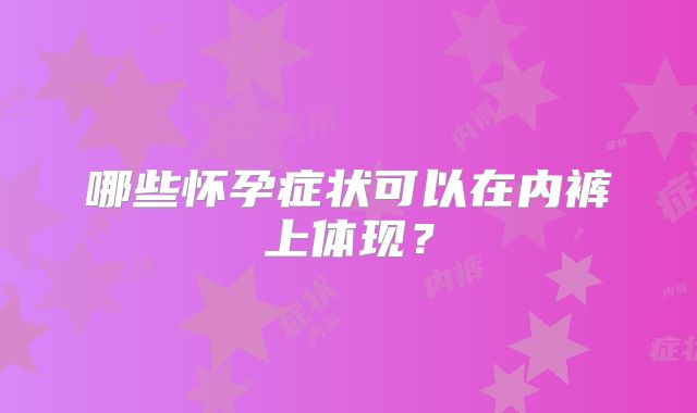 哪些怀孕症状可以在内裤上体现?