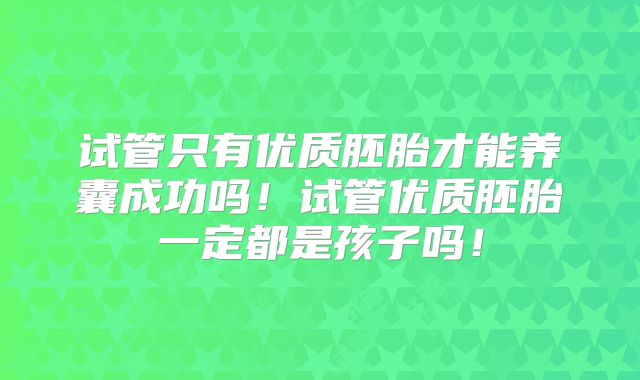 试管只有优质胚胎才能养囊成功吗!试管优质胚胎一定都是孩子吗!