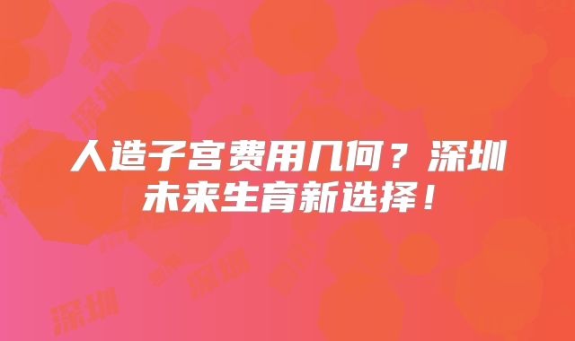 人造子宫费用几何？深圳未来生育新选择！