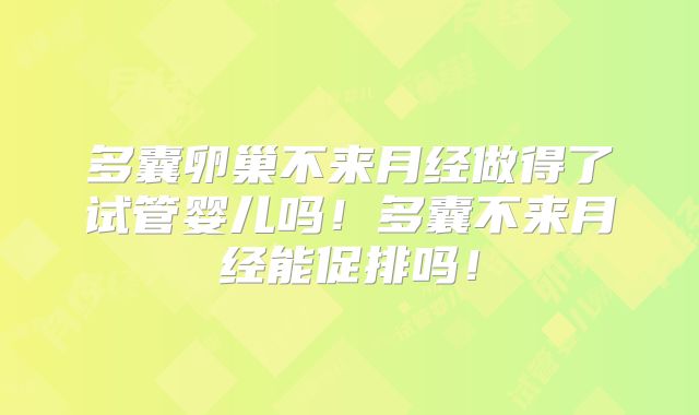 多囊卵巢不来月经做得了试管婴儿吗！多囊不来月经能促排吗！