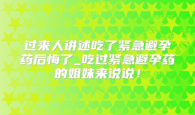 过来人讲述吃了紧急避孕药后悔了_吃过紧急避孕药的姐妹来说说!
