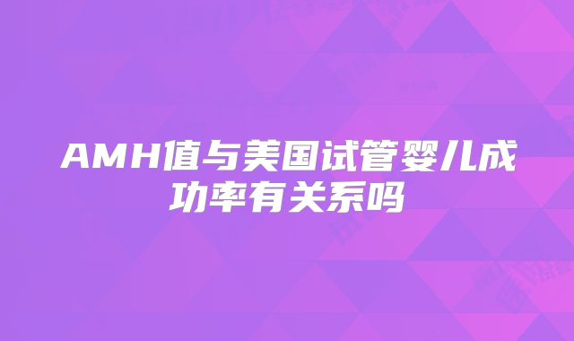 AMH值与美国试管婴儿成功率有关系吗