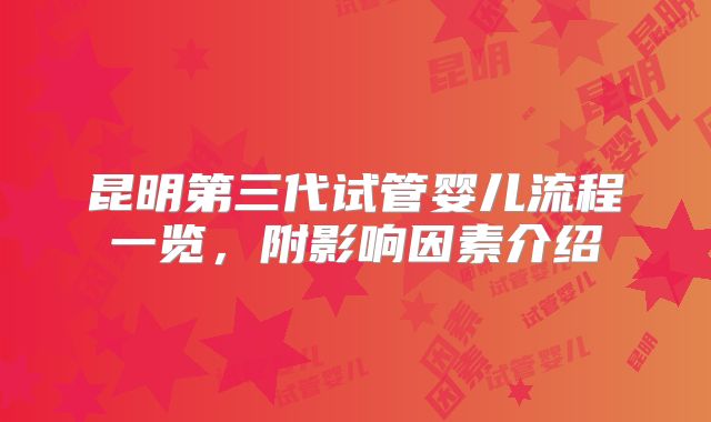 昆明第三代试管婴儿流程一览，附影响因素介绍