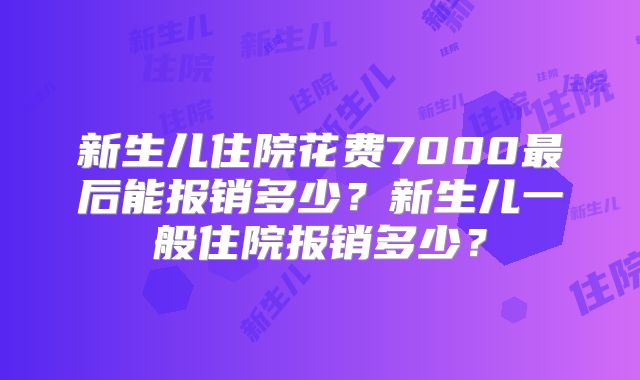新生儿住院花费7000最后能报销多少？新生儿一般住院报销多少？
