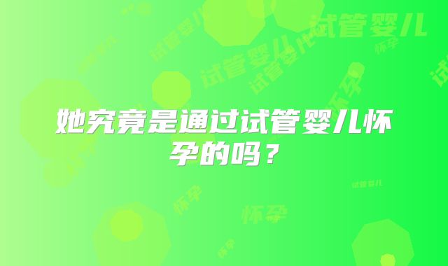 她究竟是通过试管婴儿怀孕的吗？