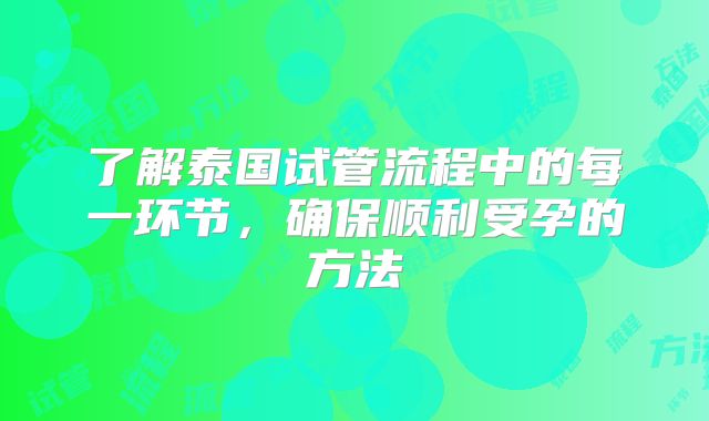 了解泰国试管流程中的每一环节，确保顺利受孕的方法