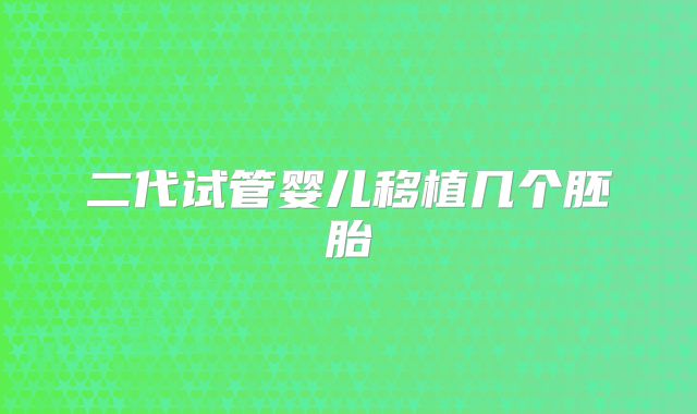 二代试管婴儿移植几个胚胎