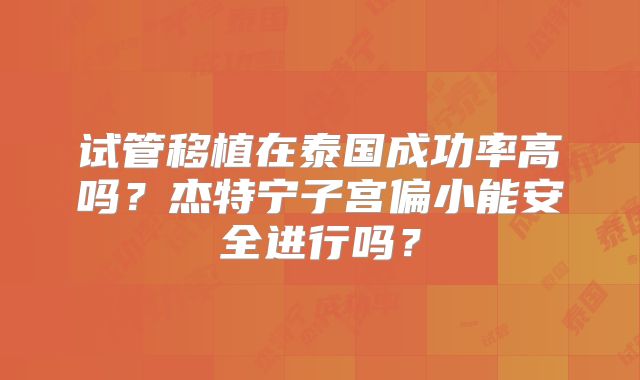 试管移植在泰国成功率高吗？杰特宁子宫偏小能安全进行吗？