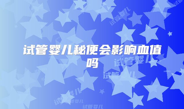试管婴儿秘便会影响血值吗