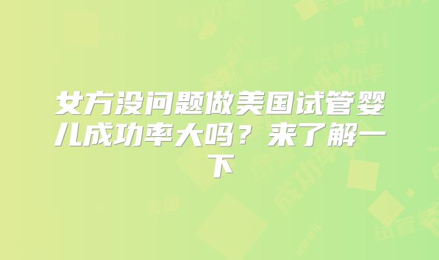 女方没问题做美国试管婴儿成功率大吗？来了解一下