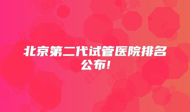 北京第二代试管医院排名公布!